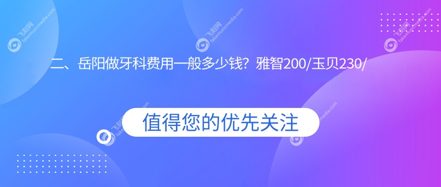 二、岳阳做牙科费用一般多少钱？雅智200/玉贝230/皇贝220
