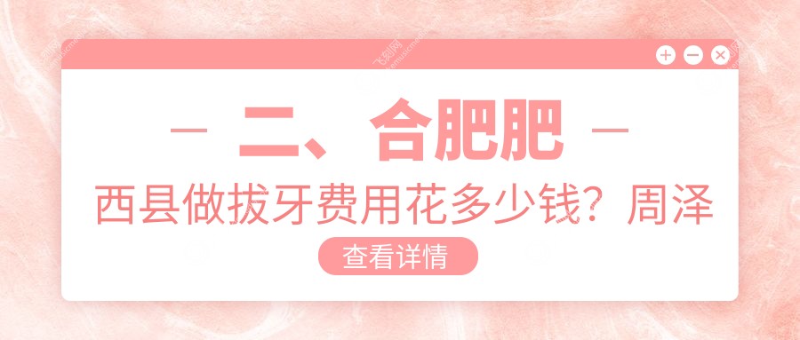 二、合肥肥西县做拔牙费用花多少钱？周泽传110