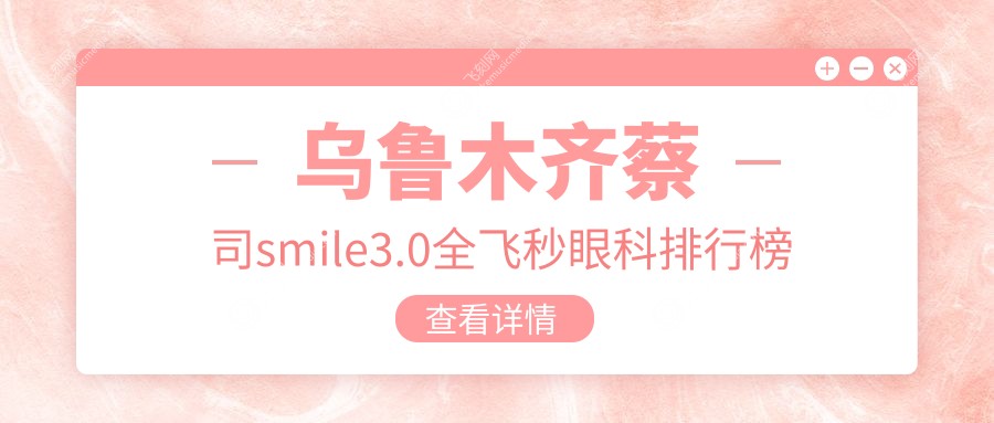 乌鲁木齐蔡司smile3.0全飞秒眼科排行榜