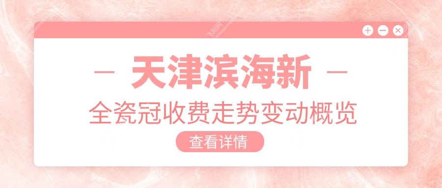 天津滨海新全瓷冠收费走势变动概览