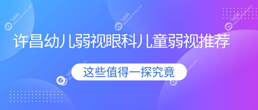 许昌幼儿弱视眼科儿童弱视推荐