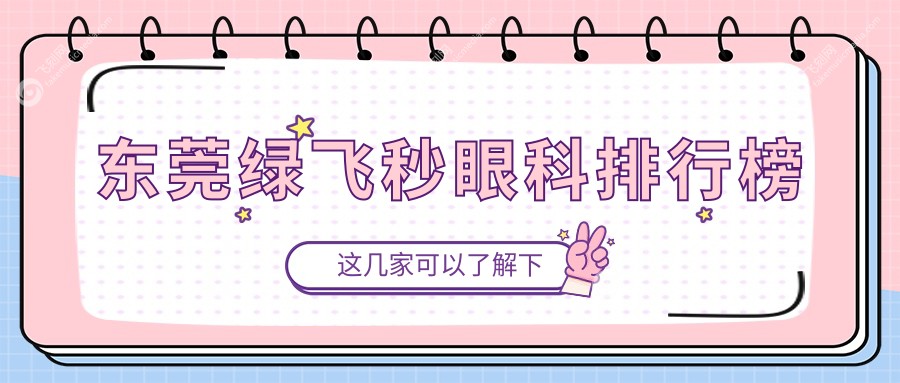 东莞绿飞秒近视矫正优选医院揭晓：探访东莞华厦眼科等前五强专业机构