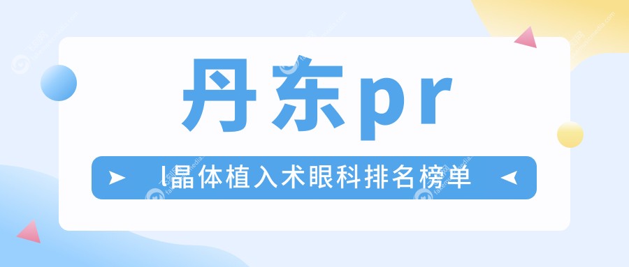 丹东prl晶体植入术眼科排名榜单