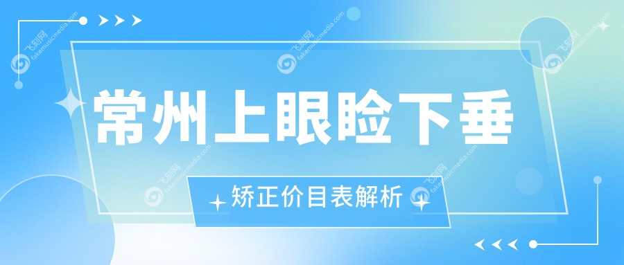 常州上眼睑下垂矫正价目表解析