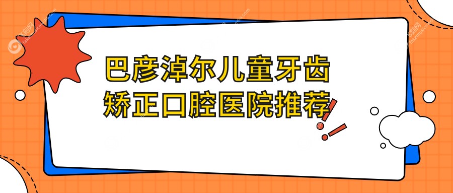 巴彦淖尔儿童牙齿矫正价格表公布 专业口腔机构报价仅需6000元起