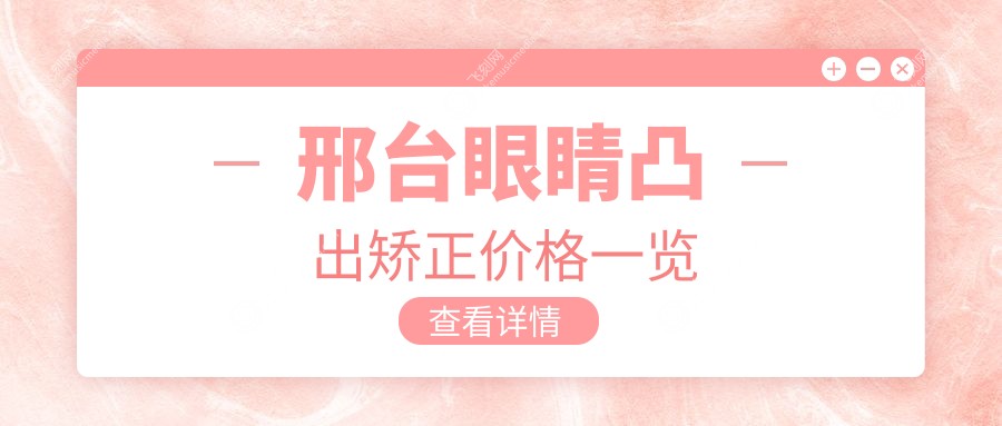 邢台地区眼睛凸出矫正费用揭秘，附价格表及热门医院地址导航