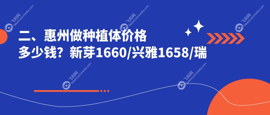 二、惠州做种植体价格多少钱？新芽1660/兴雅1658/瑞芙臣1680