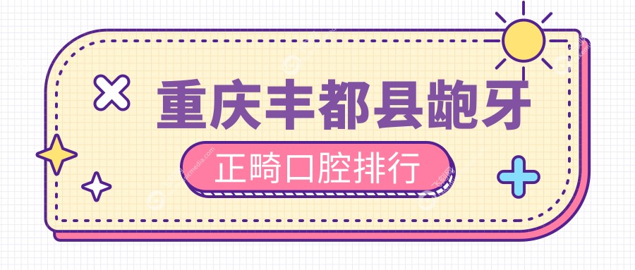 重庆丰都县龅牙正畸口腔排行