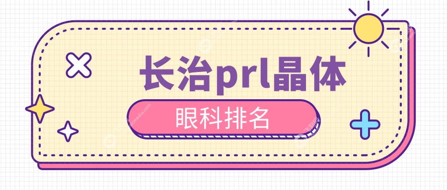 长治PRL晶体植入眼科医院推荐排名 优质服务助您重塑视力PRL晶体仅需30000元