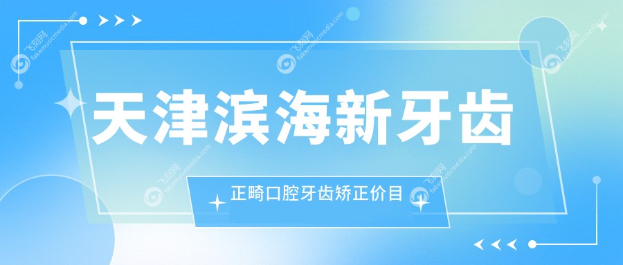 天津滨海新牙齿正畸口腔牙齿矫正价目单