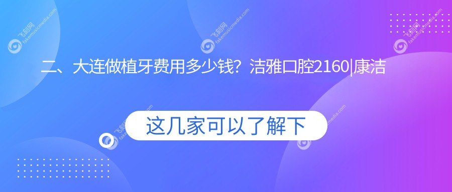 二、大连做植牙费用多少钱？洁雅口腔2160