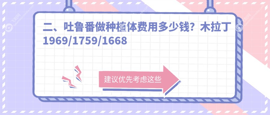 二、吐鲁番做种植体费用多少钱?木拉丁1969/1759/1668