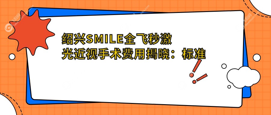 绍兴SMILE全飞秒激光近视手术费用揭晓:标准版15000元,德国蔡司个性化定制16000元起