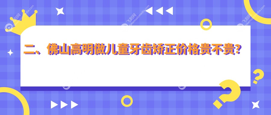 二、佛山高明做儿童牙齿矫正价格贵不贵？贝雅6368