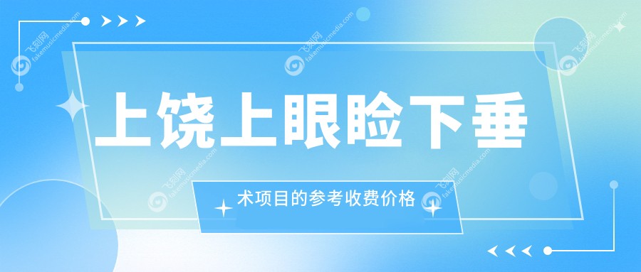 上饶地区上睑下垂矫正术收费标准详解：专业解答您的费用疑问