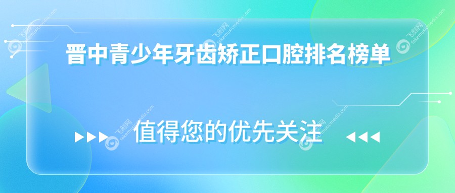 晋中青少年牙齿矫正口腔排名榜单