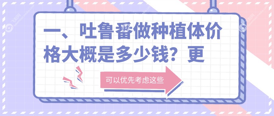 一、吐鲁番做种植体价格大概是多少钱?更新2025吐鲁番种植体价格表