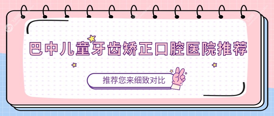 巴中儿童牙齿矫正口腔医院推荐