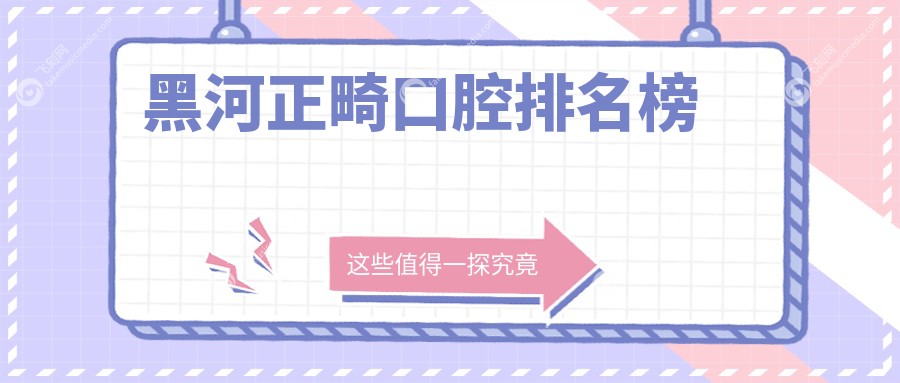黑河正畸口腔排名榜
