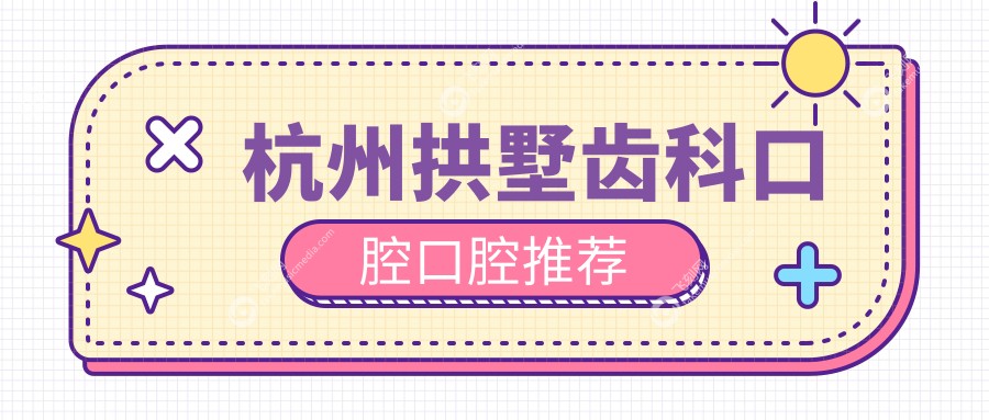 杭州拱墅齿科口腔口腔推荐