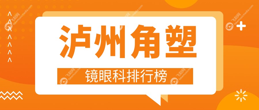 泸州专业角塑镜眼科医院排名揭晓，附详细价格表及医院地址指南