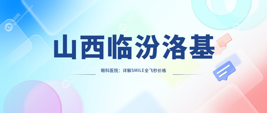 山西临汾洛基眼科医院：详解SMILE全飞秒价格及手术详情