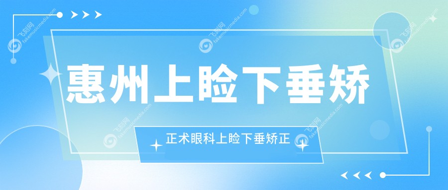 惠州上睑下垂矫正术眼科上睑下垂矫正术推荐