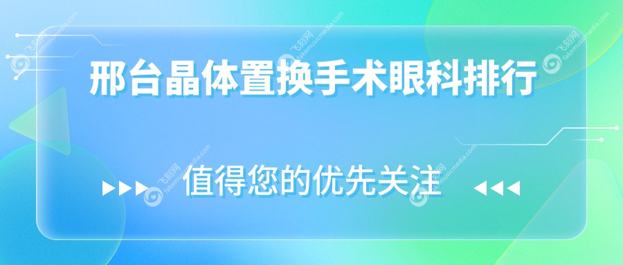 邢台晶体置换手术眼科医院排名推荐 晶体置换仅需2000元起探索清晰视界