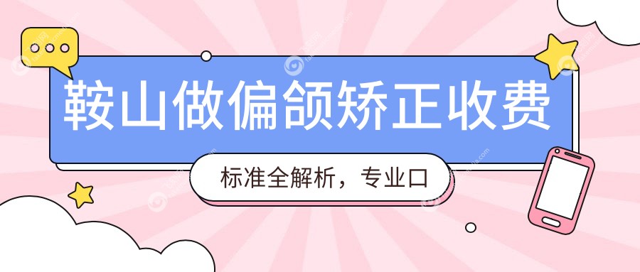 鞍山做偏颌矫正收费标准全解析,专业口腔治疗费用透明,偏颌矫正价格约20000元起