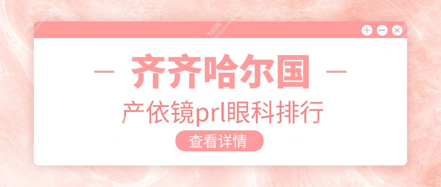 齐齐哈尔国产依镜prl眼科排行