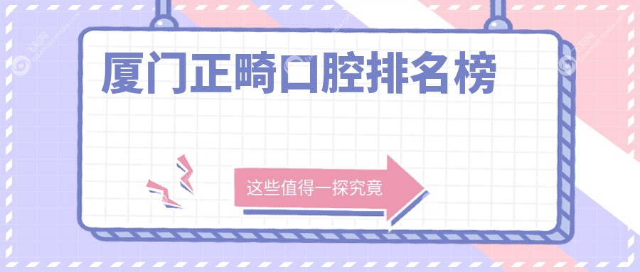 厦门正畸口腔医院哪家强？峰煜、明山等十强门诊大比拼！