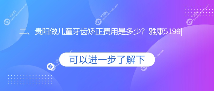 二、贵阳做儿童牙齿矫正费用是多少？雅康5199