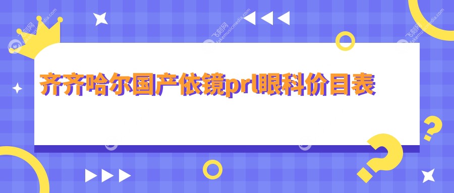 齐齐哈尔国产依镜prl眼科价目表
