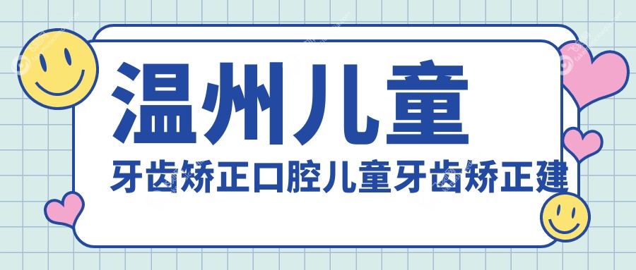 温州儿童牙齿矫正口腔儿童牙齿矫正建议