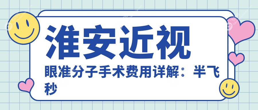 淮安近视眼准分子手术费用详解:半飞秒仅需12800元,LASIK特惠7000元起
