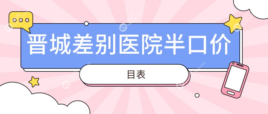 晋城差别医院半口价目表