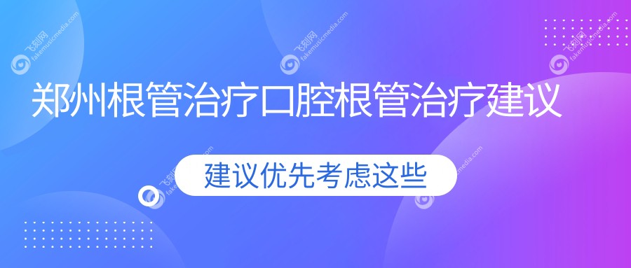 郑州根管治疗口腔根管治疗建议