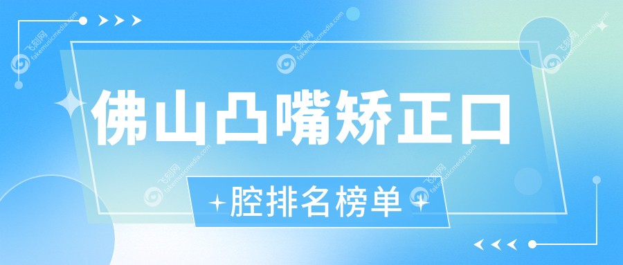 佛山凸嘴矫正口腔排名榜单