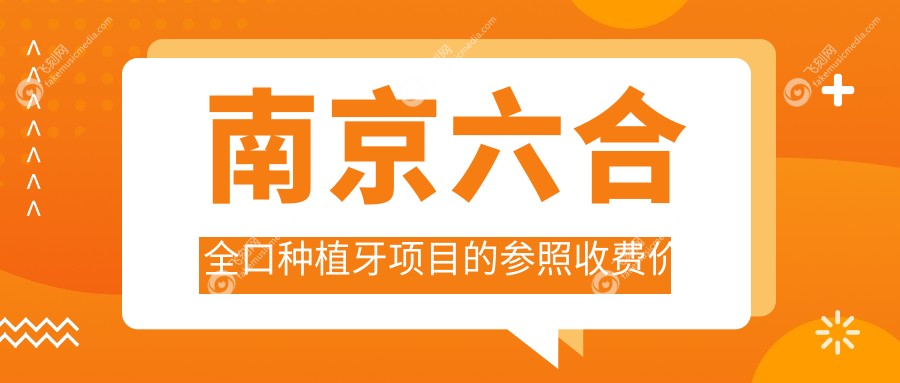 南京六合全口种植牙项目的参照收费价格表