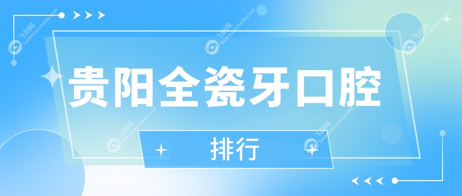 贵阳全瓷牙口腔排行