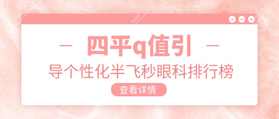 四平地区Q值引导个性化半飞秒眼科专家医院排行，附详细价格表参考