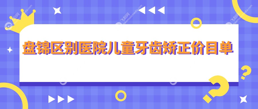 盘锦区别医院儿童牙齿矫正价目单