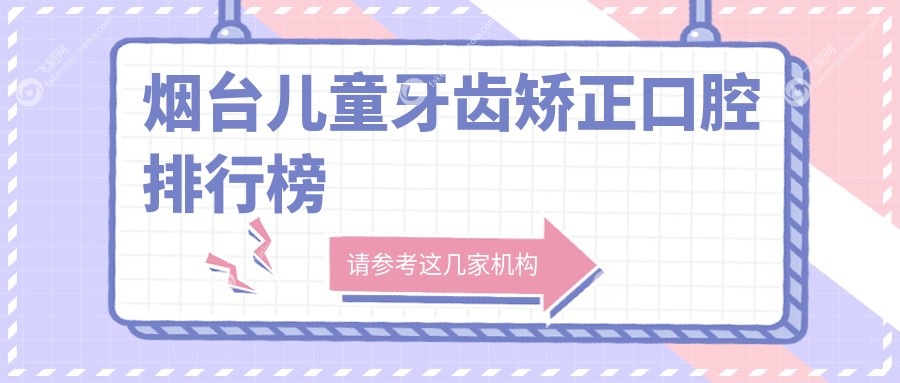 烟台儿童牙齿矫正口腔排行榜