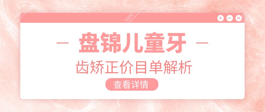 盘锦儿童牙齿矫正价目单解析