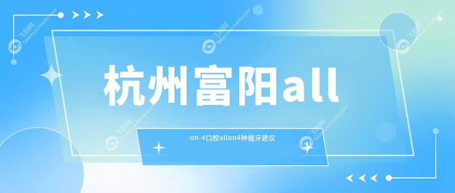 杭州富阳all-on-4口腔allon4种植牙建议