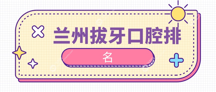 兰州拔牙口腔排名