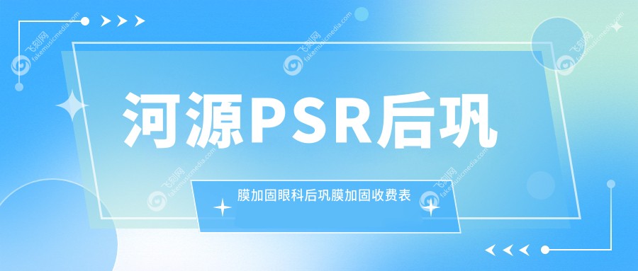 河源PSR后巩膜加固眼科后巩膜加固收费表