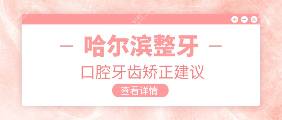 哈尔滨整牙口腔牙齿矫正建议