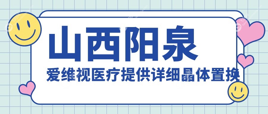山西阳泉爱维视医疗提供详细晶体置换手术价格表，透明报价让您安心选择