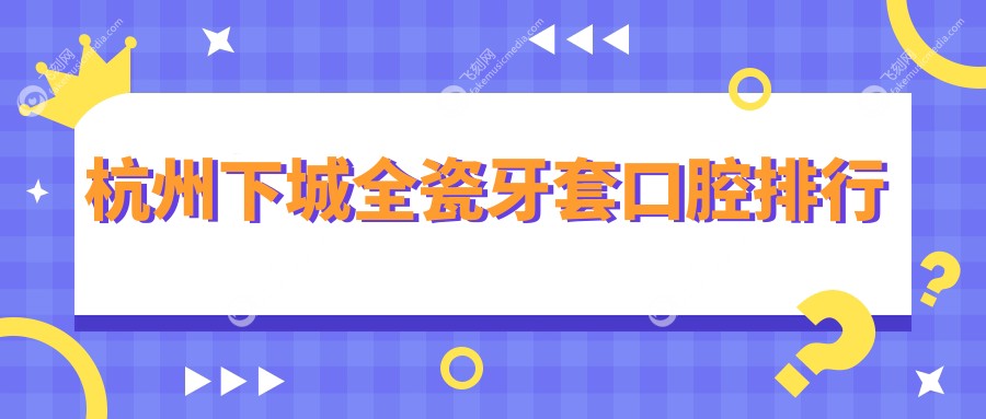杭州下城全瓷牙套口腔排行